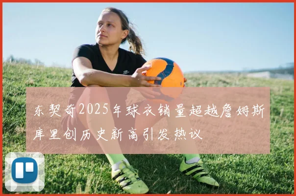 东契奇2025年球衣销量超越詹姆斯库里创历史新高引发热议