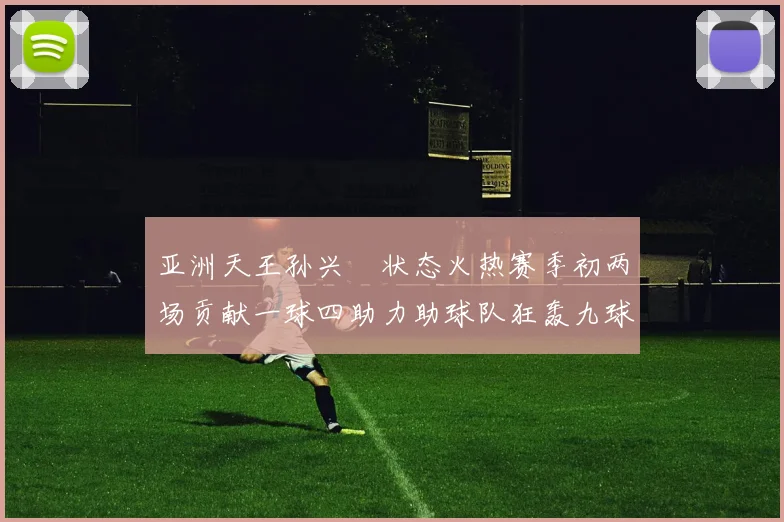 亚洲天王孙兴慜状态火热赛季初两场贡献一球四助力助球队狂轰九球