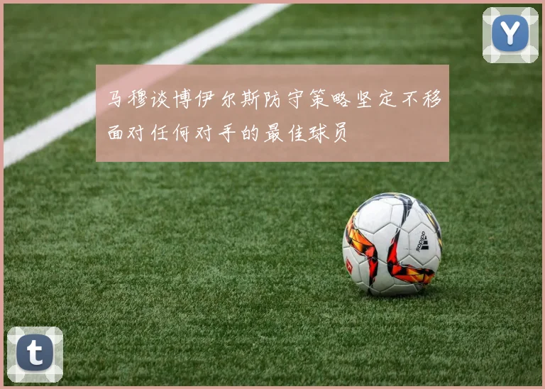 马穆谈博伊尔斯防守策略坚定不移面对任何对手的最佳球员