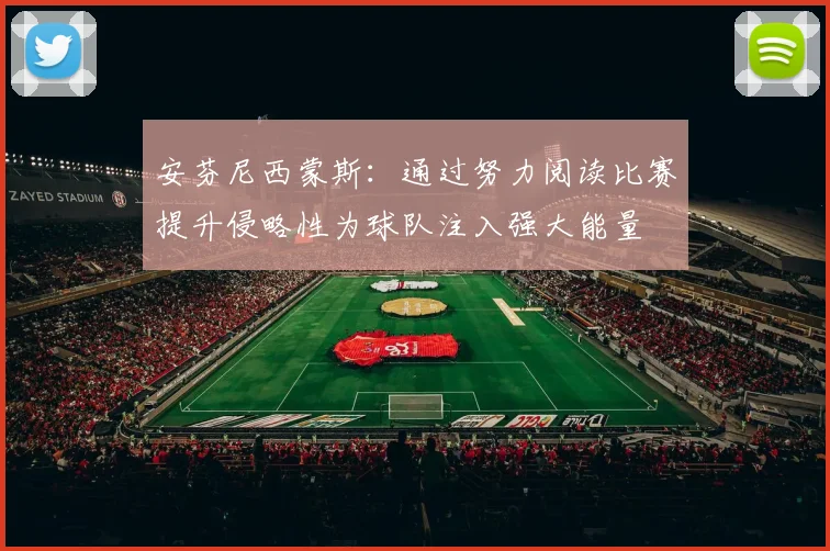 安芬尼西蒙斯：通过努力阅读比赛提升侵略性为球队注入强大能量