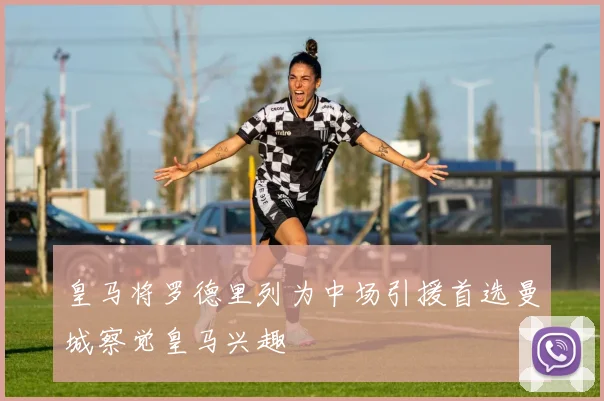 皇马将罗德里列为中场引援首选曼城察觉皇马兴趣