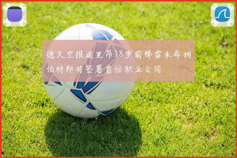 德天空报道里昂18岁前锋雷米希姆伯特即将签署首份职业合同