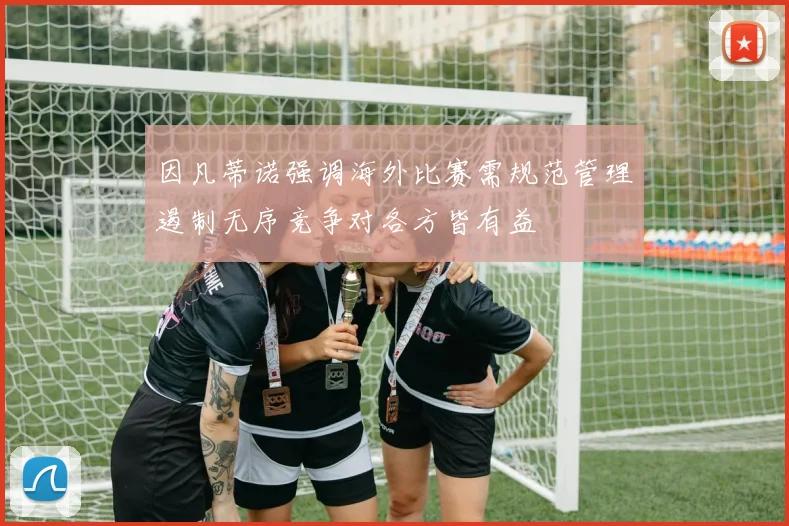因凡蒂诺强调海外比赛需规范管理遏制无序竞争对各方皆有益