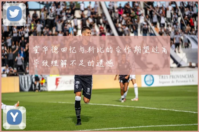 霍华德回忆与科比的合作期望过高导致理解不足的遗憾