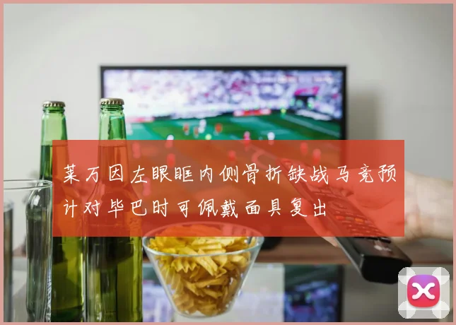 莱万因左眼眶内侧骨折缺战马竞预计对毕巴时可佩戴面具复出