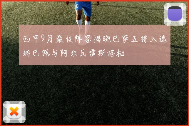 西甲9月最佳阵容揭晓巴萨五将入选姆巴佩与阿尔瓦雷斯搭档