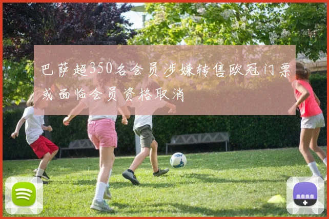 巴萨超350名会员涉嫌转售欧冠门票或面临会员资格取消