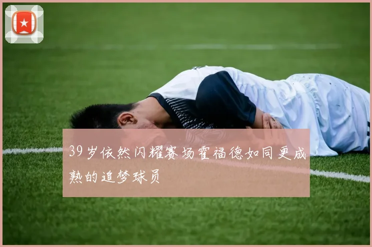 39岁依然闪耀赛场霍福德如同更成熟的追梦球员